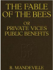 The_Fable_of_the_Bees_Or__Private_Vices_Public_Benefits__With_an_Essay_on_Charity_and_Charity_Schools__and_a_Search_into_the_Nature_of_Society__Also__a_Vindication_of_the_Book_from_the_Aspersions_Contained_in_a_Presentment_of_the_Grand_Jury_of_Middlesex__and_an_Abusive_Letter_to_Lord_C