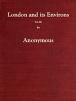 London_and_Its_Environs_Described__vol__3__of_6__Containing_an_Account_of_Whatever_Is_Most_Remarkable_for_Grandeur__Elegance__Curiosity_or_Use__in_the_City_and_in_the_Country_Twenty_Miles_Round_It