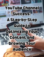 YouTube_Channel_Success__A_Step-by-Step_Guide_to_Optimizing_Your_Content_and_Growing_Your_Audience