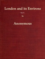 London_and_Its_Environs_Described__vol__5__of_6__Containing_an_Account_of_Whatever_Is_Most_Remarkable_for_Grandeur__Elegance__Curiosity_or_Use__in_the_City_and_in_the_Country_Twenty_Miles_Round_It
